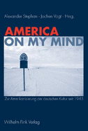 America on My Mind: Zur Amerikanisierung Der Deutschen Kultur Seit 1945