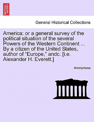 America: Or a General Survey of the Political Situation of the Several Powers of the Western Continent ... by a Citizen of the - Anonymous