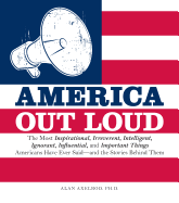 America Out Loud: The Most Inspirational, Irreverent, Intelligent, Ignorant, Influential, and Important Things Americans Have Ever Said and the Stories Behind Them