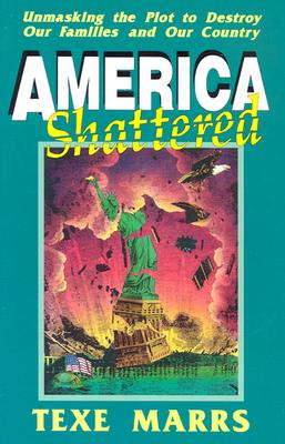 America Shattered; Unmasking the Plot to Destroy Our Families and Our Country - Marrs, Texe