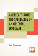 America Through The Spectacles Of An Oriental Diplomat: With An Introduction By Alan R. Light