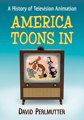 America Toons in: A History of Television Animation - Perlmutter, David, MD