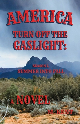 America Turn Off the Gaslight: Season I, Summer into Fall (A Novel) - Kent, M