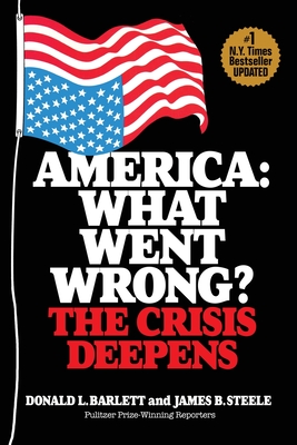 America: What Went Wrong? The Crisis Deepens - Barlett, Donald L, and Steele, James B