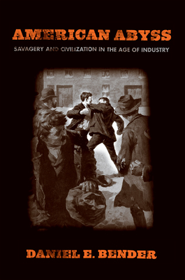 American Abyss: Savagery and Civilization in the Age of Industry - Bender, Daniel E