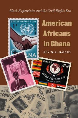 American Africans in Ghana: Black Expatriates and the Civil Rights Era - Gaines, Kevin K