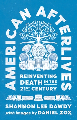 American Afterlives: Reinventing Death in the Twenty-First Century - Dawdy, Shannon Lee