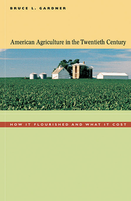 American Agriculture in the Twentieth Century: How It Flourished and What It Cost - Gardner, Bruce L