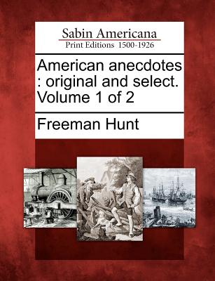 American Anecdotes: Original and Select. Volume 1 of 2 - Hunt, Freeman