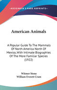 American Animals: A Popular Guide To The Mammals Of North America North Of Mexico, With Intimate Biographies Of The More Familiar Species (1922)