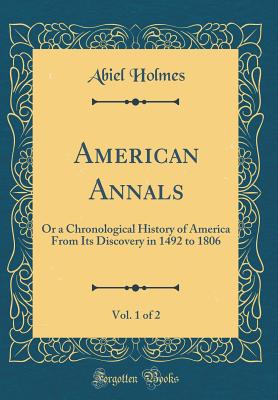 American Annals, Vol. 1 of 2: Or a Chronological History of America from Its Discovery in 1492 to 1806 (Classic Reprint) - Holmes, Abiel