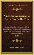 American Anniversaries Every Day in the Year: Presenting Seven Hundred and Fifty Events in United States History, from the Discovery of America to the Present Day (1918)