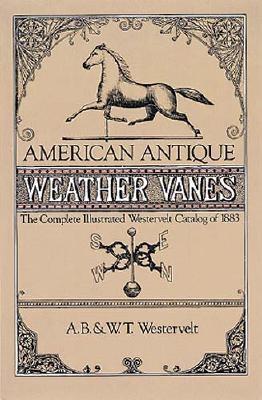 American Antique Weathervanes: The Complete Illustrated Westervelt Catalog of 1883 - Westervelt, A B