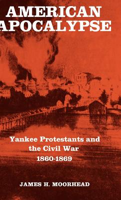 American Apocalypse: Yankee Protestants and the Civil War 1860-1869 - Moorhead, James H