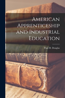 American Apprenticeship and Industrial Education - Douglas, Paul H