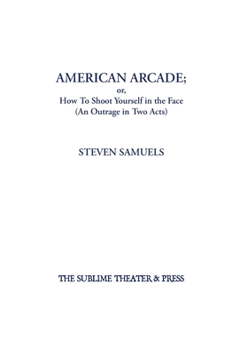 American Arcade; or, How To Shoot Yourself in the Face: (An Outrage in Two Acts) - Samuels, Steven