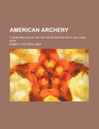 American Archery; A Vade Mecum of the Art of Shooting with the Long Bow - Elmer, Robert P 1877-1951