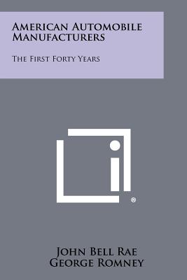 American Automobile Manufacturers: The First Forty Years - Rae, John Bell, and Romney, George (Foreword by)