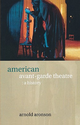 American Avant-Garde Theatre: A History - Aronson, Arnold