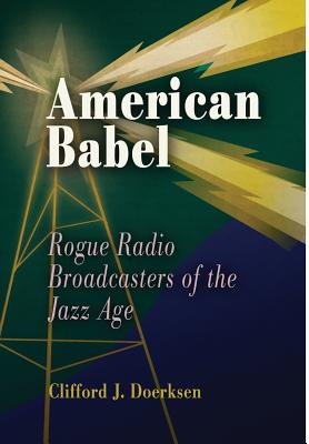 American Babel: Rogue Radio Broadcasters of the Jazz Age - Doerksen, Clifford J