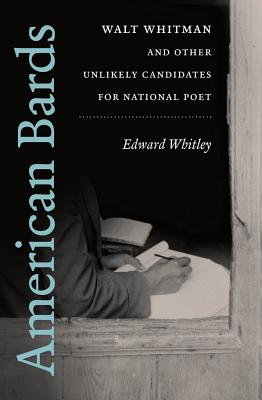 American Bards: Walt Whitman and Other Unlikely Candidates for National Poet - Whitley, Edward
