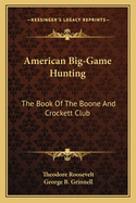 American Big-Game Hunting; The Book of the Boone and Crockett Club