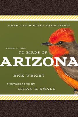 American Birding Association Field Guide to Birds of Arizona - Wright, Rick, and Small, Brian E (Photographer)