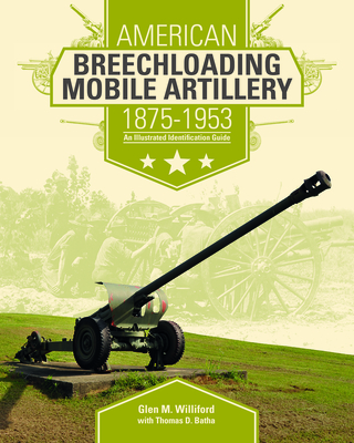 American Breechloading Mobile Artillery 1875-1953: An Illustrated Identification Guide - Williford, Glen M, and Batha, Thomas D