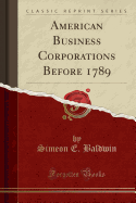 American Business Corporations Before 1789 (Classic Reprint)