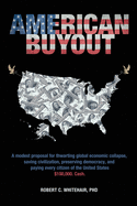 American Buyout: A modest proposal for thwarting global economic collapse, saving civilization, preserving democracy, and paying every citizen of the United States $100,000. Cash.