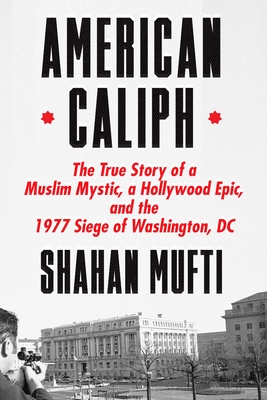 American Caliph: The True Story of a Muslim Mystic, a Hollywood Epic, and the 1977 Siege of Washington, DC - Mufti, Shahan