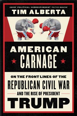 American Carnage: On the Front Lines of the Republican Civil War and the Rise of President Trump - Alberta, Tim