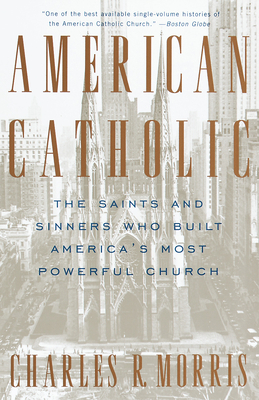 American Catholic: The Saints and Sinners Who Built America's Most Powerful Church - Morris, Charles