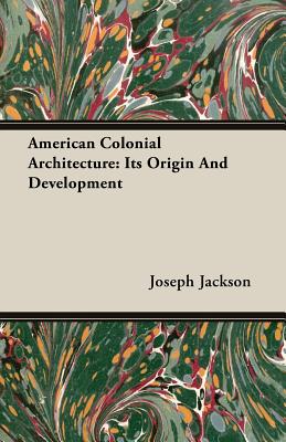 American Colonial Architecture: Its Origin And Development - Jackson, Joseph