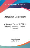 American Composers: A Study Of The Music Of This Country And Of Its Future (1913)