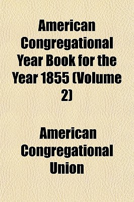 American Congregational Year Book for the Year 1855... Volume 2 - Union, American Congregational (Creator)