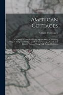 American Cottages; Consisting of Fouty-four Large Quarto Plates, Containing Original Designs of Medium and low Cost Cottages, Seaside and Country Houses. Also, a Club House, Pavilion ..