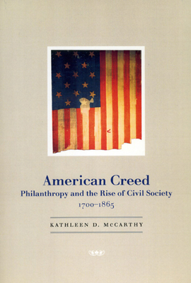 American Creed: Philanthropy and the Rise of Civil Society, 1700-1865 - McCarthy, Kathleen D