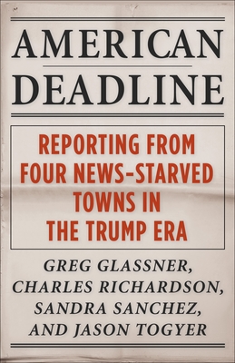 American Deadline: Reporting from Four News-Starved Towns in the Trump Era - Glassner, Greg, and Richardson, Charles, and Sanchez, Sandra