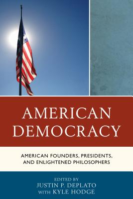 American Democracy: American Founders, Presidents, and Enlightened Philosophers - Deplato, Justin P (Editor), and Hodge, Kyle