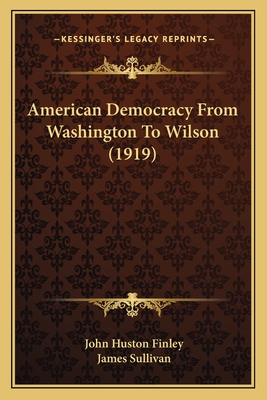 American Democracy from Washington to Wilson (1919) - Finley, John Huston, and Sullivan, James