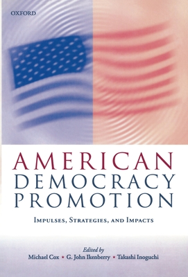 American Democracy Promotion: Impulses, Strategies, and Impacts - Cox, Michael (Editor), and Ikenberry, G John (Editor), and Inoguchi, Takashi (Editor)