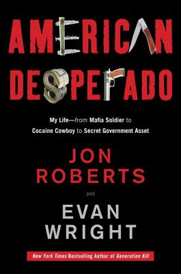 American Desperado: My Life--From Mafia Soldier to Cocaine Cowboy to Secret Government Asset - Roberts, Jon, and Wright, Evan