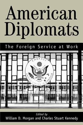 American Diplomats: The Foreign Service at Work - Kennedy, Stuart C Marilyn Bentley, and Morgan, William D Stephen H Grant