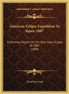 American Eclipse Expedition To Japan, 1887: Preliminary Report On The Total Solar Eclipse Of 1887 (1888)