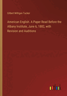 American English. A Paper Read Before the Albany Institute, June 6, 1882, with Revision and Auditions