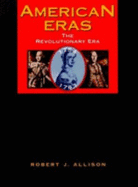 American Eras: Revolutionary Era (1754-1783) - Allison, Robert J (Editor), and Prokopowicz, Gerald J (Editor), and Kross, Jessica (Editor)