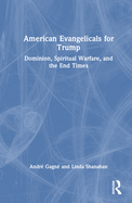 American Evangelicals for Trump: Dominion, Spiritual Warfare, and the End Times