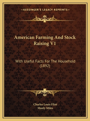 American Farming And Stock Raising V1: With Useful Facts For The Household (1892) - Flint, Charles Louis (Editor), and Miles, Manly