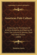 American Fish-Culture: Embracing All The Details Of Artificial Breeding And Rearing Of Trout; The Culture Of Salmon, Shad And Other Fishes (1868)